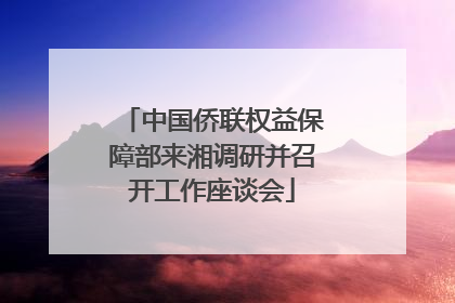 中国侨联权益保障部来湘调研并召开工作座谈会