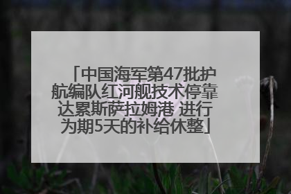 中国海军第47批护航编队红河舰技术停靠达累斯萨拉姆港 进行为期5天的补给休整