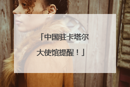 中国驻卡塔尔大使馆提醒！