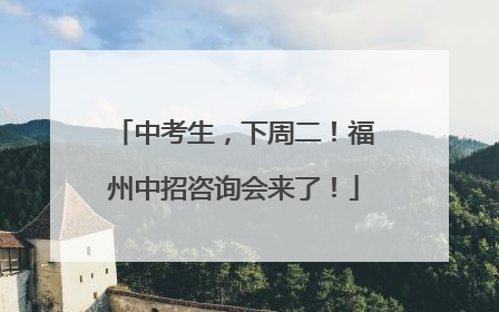 中考生，下周二！福州中招咨询会来了！