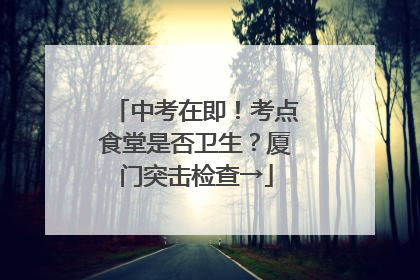 中考在即！考点食堂是否卫生？厦门突击检查→