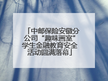 中邮保险安徽分公司“趣味画室”学生金融教育安全活动圆满落幕