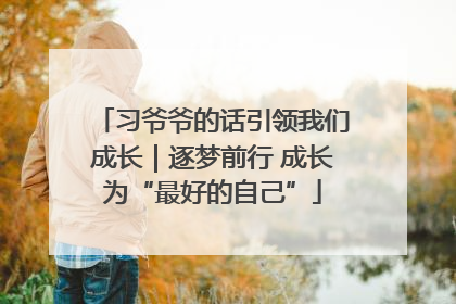 习爷爷的话引领我们成长｜逐梦前行 成长为“最好的自己”