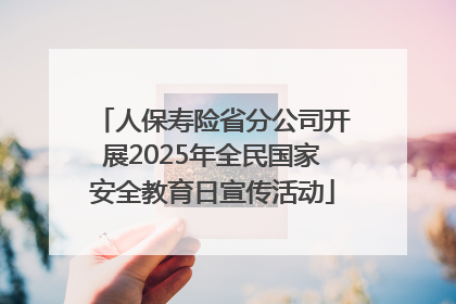 人保寿险省分公司开展2025年全民国家安全教育日宣传活动