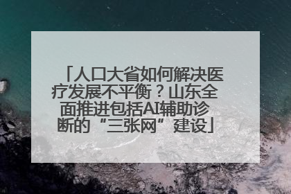 人口大省如何解决医疗发展不平衡？山东全面推进包括AI辅助诊断的“三张网”建设