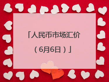 人民币市场汇价（6月6日）
