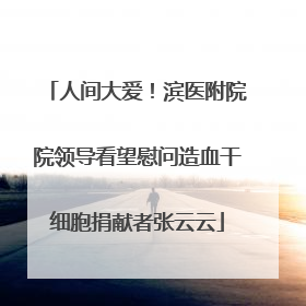 人间大爱！滨医附院院领导看望慰问造血干细胞捐献者张云云