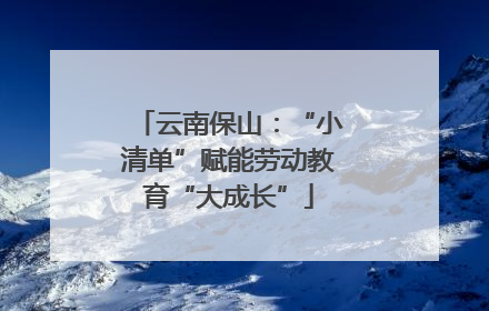云南保山：“小清单”赋能劳动教育“大成长”