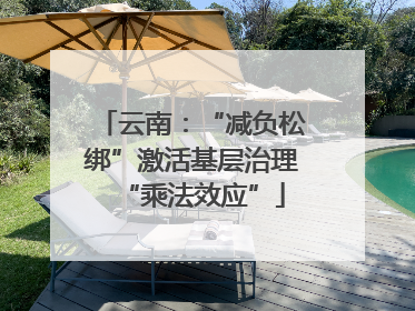 云南：“减负松绑”激活基层治理“乘法效应”