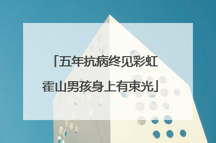 五年抗病终见彩虹 霍山男孩身上有束光