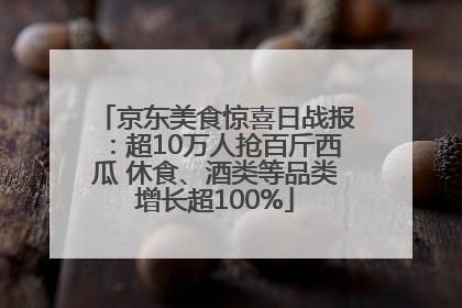 京东美食惊喜日战报：超10万人抢百斤西瓜 休食、酒类等品类增长超100%