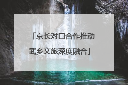京长对口合作推动武乡文旅深度融合