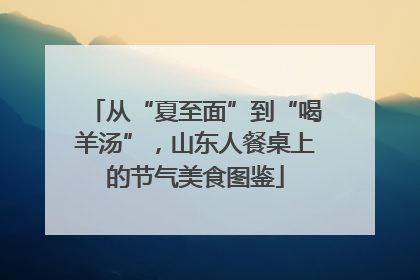 从“夏至面”到“喝羊汤”，山东人餐桌上的节气美食图鉴