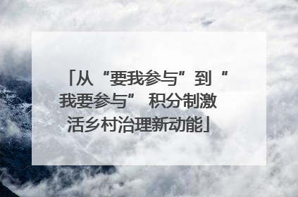 从“要我参与”到“我要参与” 积分制激活乡村治理新动能