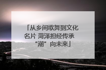 从乡间歌舞到文化名片 菏泽担经传承“潮”向未来
