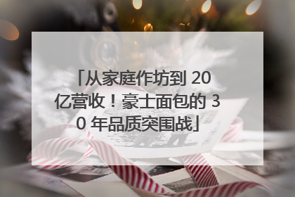 从家庭作坊到 20 亿营收！豪士面包的 30 年品质突围战