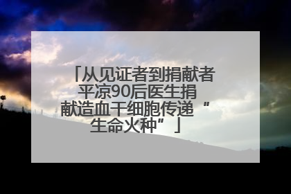 从见证者到捐献者 平凉90后医生捐献造血干细胞传递“生命火种”