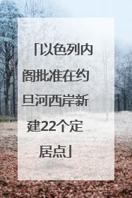 以色列内阁批准在约旦河西岸新建22个定居点