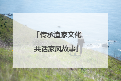 传承渔家文化 共话家风故事