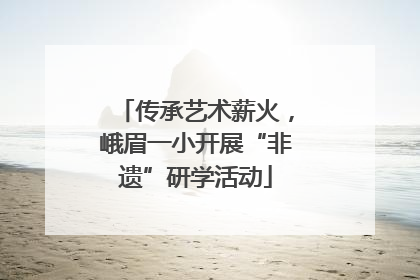 传承艺术薪火，峨眉一小开展“非遗”研学活动