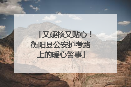 又硬核又贴心！衡阳县公安护考路上的暖心警事