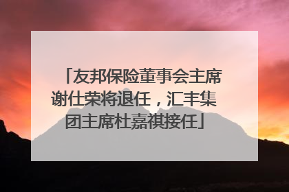 友邦保险董事会主席谢仕荣将退任，汇丰集团主席杜嘉祺接任
