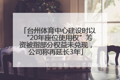 台州体育中心建设时以“20年座位使用权”筹资被指部分权益未兑现，公司称再延长3年