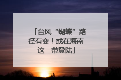 台风“蝴蝶”路径有变！或在海南这一带登陆