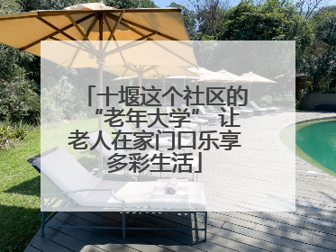 十堰这个社区的“老年大学” 让老人在家门口乐享多彩生活