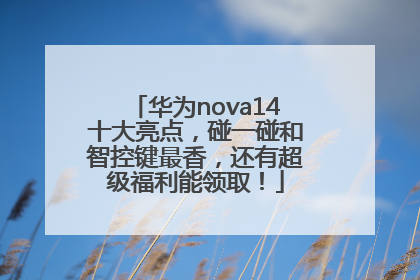 华为nova14十大亮点，碰一碰和智控键最香，还有超级福利能领取！