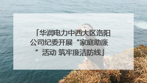 华润电力中西大区洛阳公司纪委开展“家庭助廉”活动 筑牢廉洁防线