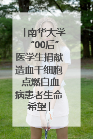 南华大学“00后”医学生捐献造血干细胞 点燃白血病患者生命希望