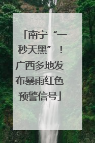 南宁“一秒天黑”！广西多地发布暴雨红色预警信号