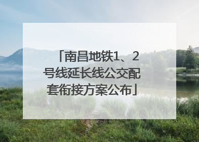 南昌地铁1、2号线延长线公交配套衔接方案公布