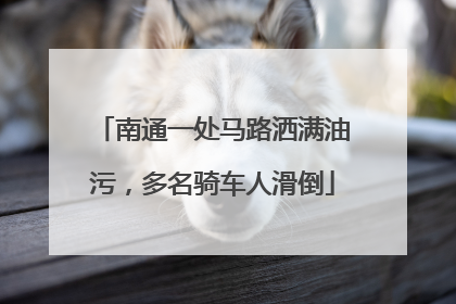 南通一处马路洒满油污，多名骑车人滑倒