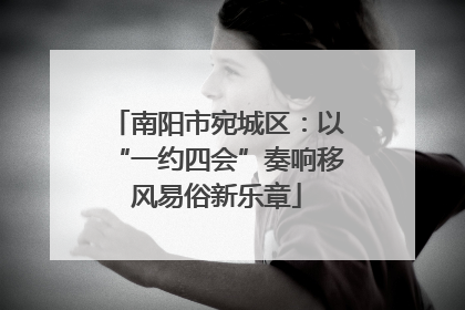 南阳市宛城区：以“一约四会”奏响移风易俗新乐章