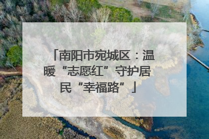 南阳市宛城区：温暖“志愿红”守护居民“幸福路”