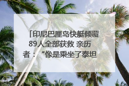 印尼巴厘岛快艇倾覆89人全部获救 亲历者：“像是乘坐了泰坦尼克号”｜封面头条