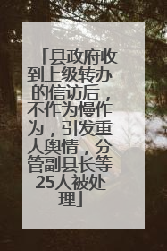 县政府收到上级转办的信访后，不作为慢作为，引发重大舆情，分管副县长等25人被处理