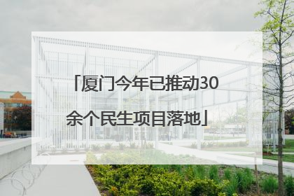 厦门今年已推动30余个民生项目落地