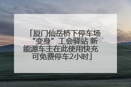 厦门仙岳桥下停车场“变身”工会驿站 新能源车主在此使用快充 可免费停车2小时