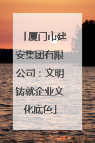 厦门市建安集团有限公司：文明铸就企业文化底色