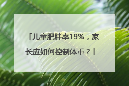 儿童肥胖率19%，家长应如何控制体重？