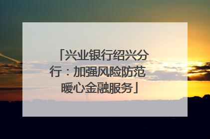 兴业银行绍兴分行：加强风险防范 暖心金融服务