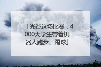 光谷这场比赛，4000大学生带着机器人跑步、踢球