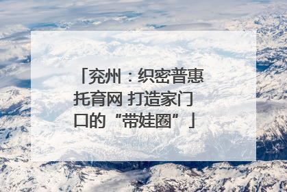 兖州：织密普惠托育网 打造家门口的“带娃圈”