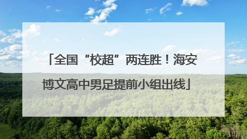 全国“校超”两连胜！海安博文高中男足提前小组出线