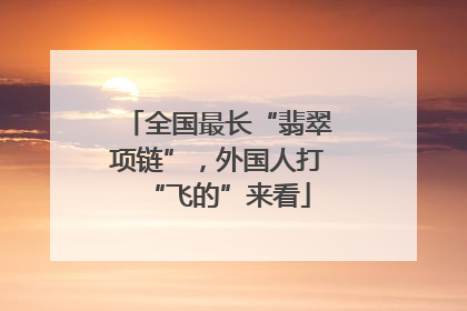 全国最长“翡翠项链”，外国人打“飞的”来看