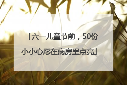 六一儿童节前，50份小小心愿在病房里点亮