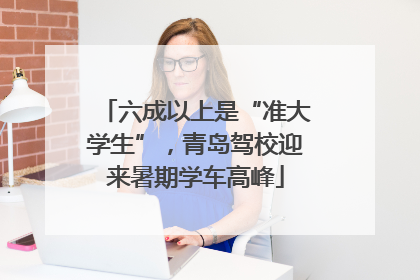 六成以上是“准大学生”，青岛驾校迎来暑期学车高峰